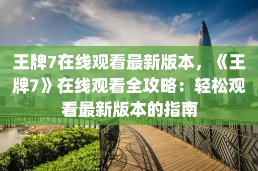 王牌7在線觀看最新版本，《王牌7》在線觀看全攻略：輕松觀看最新版本的指南