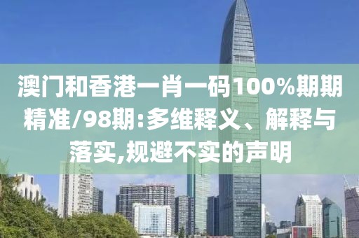 澳門和香港一肖一碼100%期期精準(zhǔn)/98期:多維釋義、解釋與落實(shí),規(guī)避不實(shí)的聲明