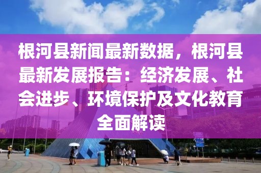 根河縣新聞最新數據，根河縣最新發展報告：經濟發展、社會進步、環境保護及文化教育全面解讀