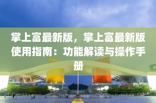 掌上富最新版，掌上富最新版使用指南：功能解讀與操作手冊