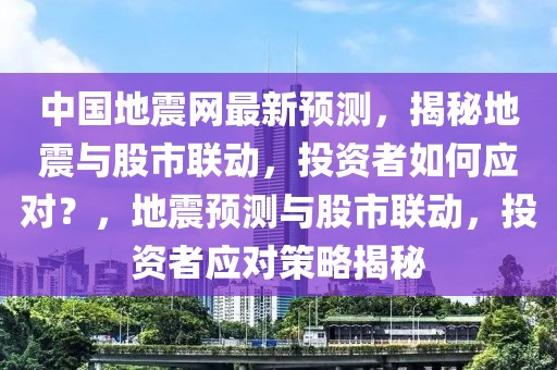 中國地震網(wǎng)最新預(yù)測，揭秘地震與股市聯(lián)動，投資者如何應(yīng)對？，地震預(yù)測與股市聯(lián)動，投資者應(yīng)對策略揭秘