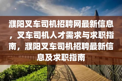 濮陽叉車司機招聘網最新信息，叉車司機人才需求與求職指南，濮陽叉車司機招聘最新信息及求職指南