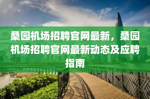桑園機場招聘官網(wǎng)最新，桑園機場招聘官網(wǎng)最新動態(tài)及應聘指南