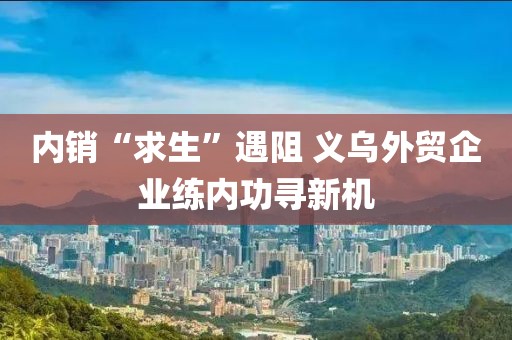 內銷“求生”遇阻 義烏外貿企業練內功尋新機