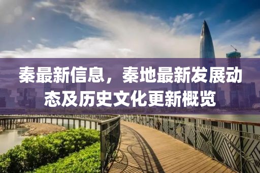 秦最新信息，秦地最新發展動態及歷史文化更新概覽