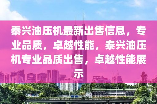 泰興油壓機最新出售信息，專業品質，卓越性能，泰興油壓機專業品質出售，卓越性能展示