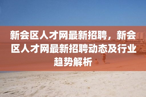新會區人才網最新招聘，新會區人才網最新招聘動態及行業趨勢解析