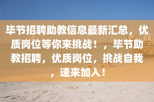 畢節招聘助教信息最新匯總，優質崗位等你來挑戰！，畢節助教招聘，優質崗位，挑戰自我，速來加入！