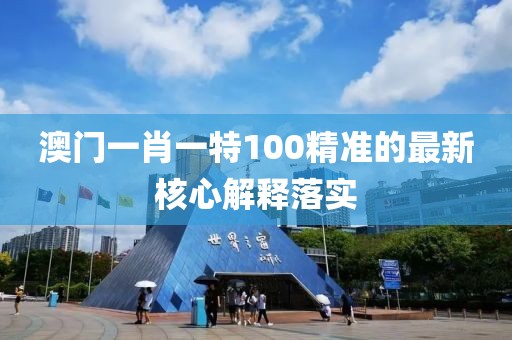 澳門一肖一特100精準的最新核心解釋落實