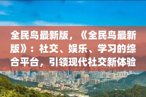 全民鳥最新版，《全民鳥最新版》：社交、娛樂、學(xué)習(xí)的綜合平臺(tái)，引領(lǐng)現(xiàn)代社交新體驗(yàn)
