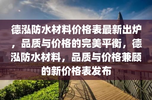德泓防水材料價格表最新出爐，品質與價格的完美平衡，德泓防水材料，品質與價格兼顧的新價格表發布