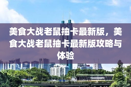 美食大戰(zhàn)老鼠抽卡最新版，美食大戰(zhàn)老鼠抽卡最新版攻略與體驗(yàn)