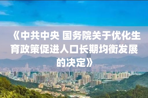 《中共中央 國務院關于優化生育政策促進人口長期均衡發展的決定》