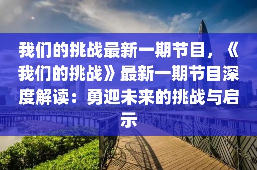 我們的挑戰最新一期節目，《我們的挑戰》最新一期節目深度解讀：勇迎未來的挑戰與啟示