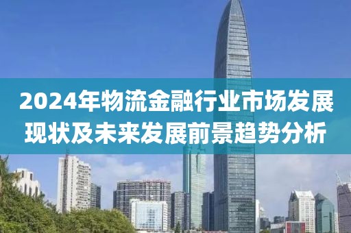 2024年物流金融行業(yè)市場發(fā)展現(xiàn)狀及未來發(fā)展前景趨勢分析