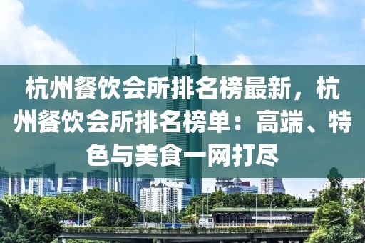 杭州餐飲會所排名榜最新，杭州餐飲會所排名榜單：高端、特色與美食一網打盡