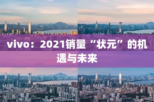 vivo：2021銷量“狀元”的機遇與未來