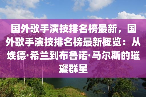 國外歌手演技排名榜最新，國外歌手演技排名榜最新概覽：從埃德·希蘭到布魯諾·馬爾斯的璀璨群星