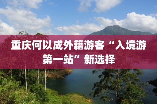 重慶何以成外籍游客“入境游第一站”新選擇
