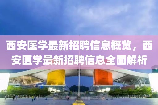 西安醫(yī)學(xué)最新招聘信息概覽，西安醫(yī)學(xué)最新招聘信息全面解析