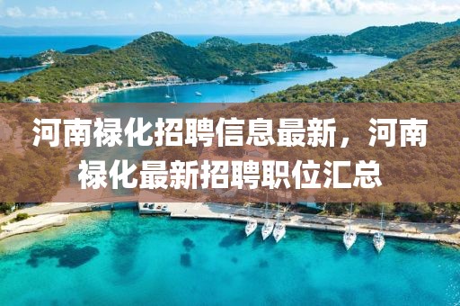 河南祿化招聘信息最新，河南祿化最新招聘職位匯總