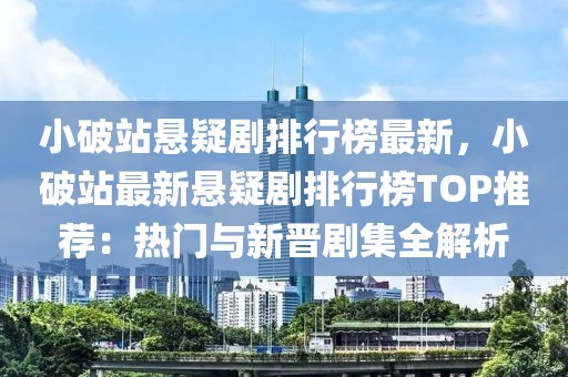 小破站懸疑劇排行榜最新，小破站最新懸疑劇排行榜TOP推薦：熱門與新晉劇集全解析