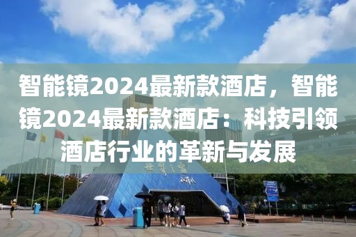 智能鏡2024最新款酒店，智能鏡2024最新款酒店：科技引領酒店行業的革新與發展