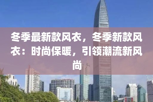 冬季最新款風衣，冬季新款風衣：時尚保暖，引領潮流新風尚