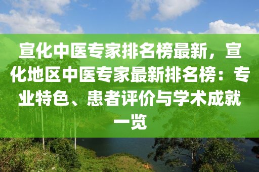 宣化中醫專家排名榜最新，宣化地區中醫專家最新排名榜：專業特色、患者評價與學術成就一覽