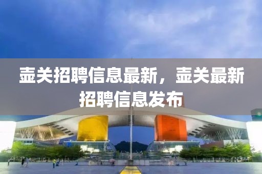 壺關招聘信息最新，壺關最新招聘信息發布