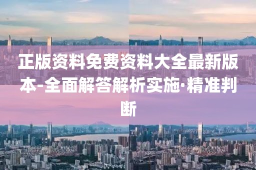 正版資料免費資料大全最新版本-全面解答解析實施·精準判斷