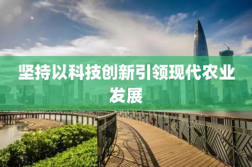 堅持以科技創新引領現代農業發展