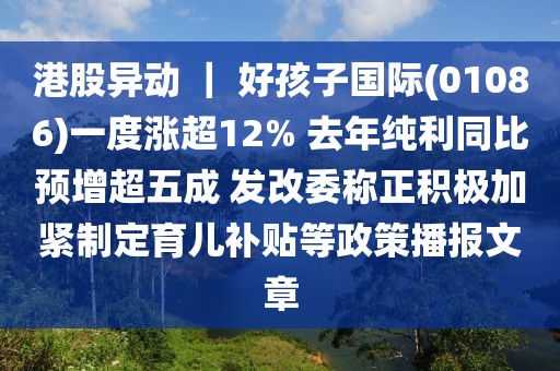 港股異動 ｜ 好孩子國際(01086)一度漲超12% 去年純利同比預增超五成 發改委稱正積極加緊制定育兒補貼等政策播報文章