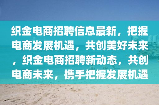 織金電商招聘信息最新，把握電商發展機遇，共創美好未來，織金電商招聘新動態，共創電商未來，攜手把握發展機遇
