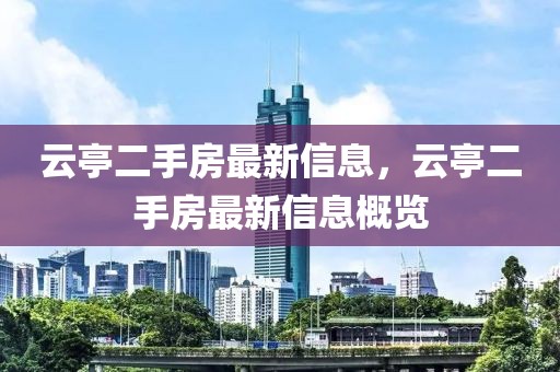云亭二手房最新信息，云亭二手房最新信息概覽