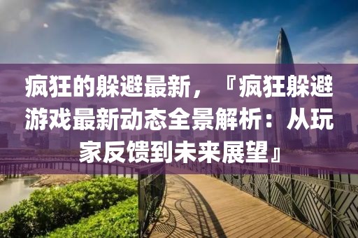 瘋狂的躲避最新，『瘋狂躲避游戲最新動態全景解析：從玩家反饋到未來展望』
