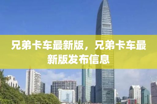 兄弟卡車最新版，兄弟卡車最新版發布信息