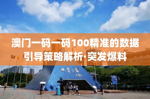 澳門一碼一碼100精準(zhǔn)的數(shù)據(jù)引導(dǎo)策略解析·突發(fā)爆料