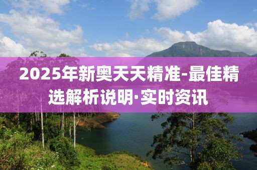 2025年新奧天天精準-最佳精選解析說明·實時資訊