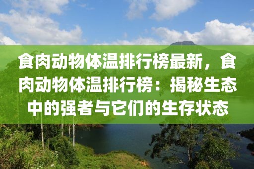 食肉動物體溫排行榜最新，食肉動物體溫排行榜：揭秘生態中的強者與它們的生存狀態