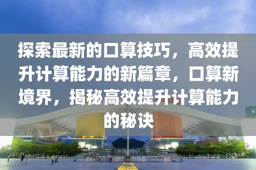 探索最新的口算技巧，高效提升計算能力的新篇章，口算新境界，揭秘高效提升計算能力的秘訣