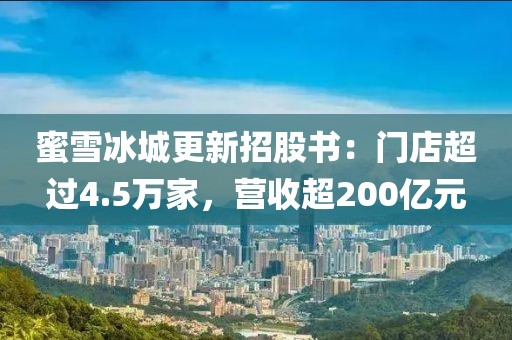 蜜雪冰城更新招股書：門店超過4.5萬家，營收超200億元