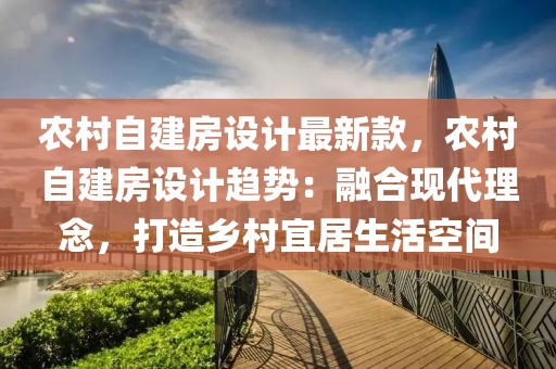 農村自建房設計最新款，農村自建房設計趨勢：融合現代理念，打造鄉村宜居生活空間