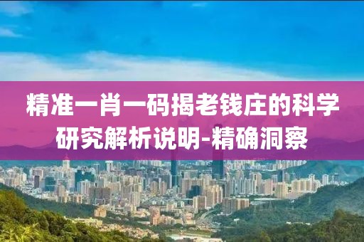 精準一肖一碼揭老錢莊的科學研究解析說明-精確洞察