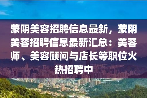 蒙陰美容招聘信息最新，蒙陰美容招聘信息最新匯總：美容師、美容顧問與店長等職位火熱招聘中