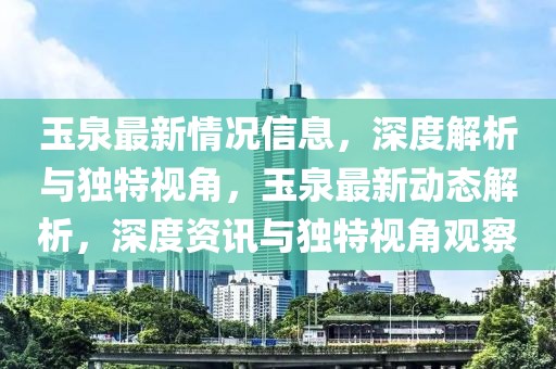 玉泉最新情況信息，深度解析與獨(dú)特視角，玉泉最新動(dòng)態(tài)解析，深度資訊與獨(dú)特視角觀察