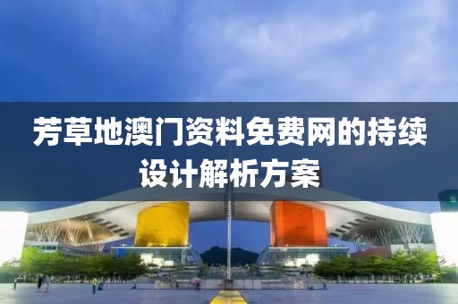 芳草地澳門資料免費(fèi)網(wǎng)的持續(xù)設(shè)計(jì)解析方案