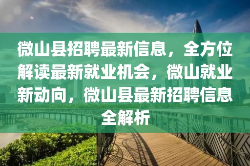 微山縣招聘最新信息，全方位解讀最新就業(yè)機(jī)會，微山就業(yè)新動向，微山縣最新招聘信息全解析