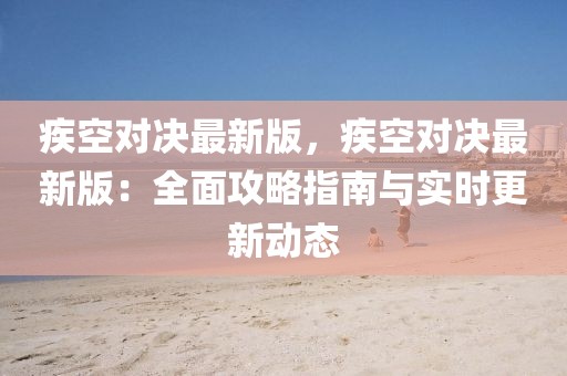疾空對決最新版，疾空對決最新版：全面攻略指南與實時更新動態
