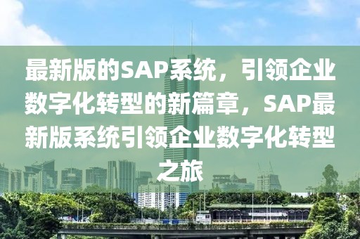 最新版的SAP系統，引領企業數字化轉型的新篇章，SAP最新版系統引領企業數字化轉型之旅